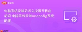 电脑系统安装后怎么设置开机启动项 电脑系统安装msconfig系统配置