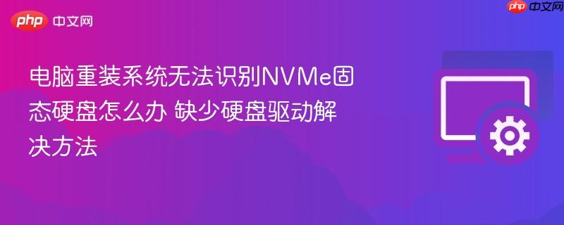 电脑重装系统无法识别nvme固态硬盘怎么办 缺少硬盘驱动解决方法