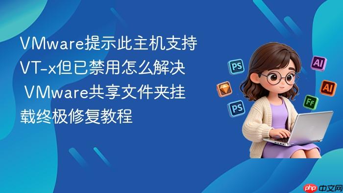 vmware提示此主机支持vt-x但已禁用怎么解决 vmware共享文件夹挂载终极修复教程