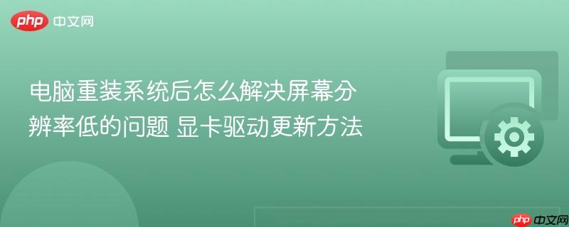 电脑重装系统后怎么解决屏幕分辨率低的问题 显卡驱动更新方法