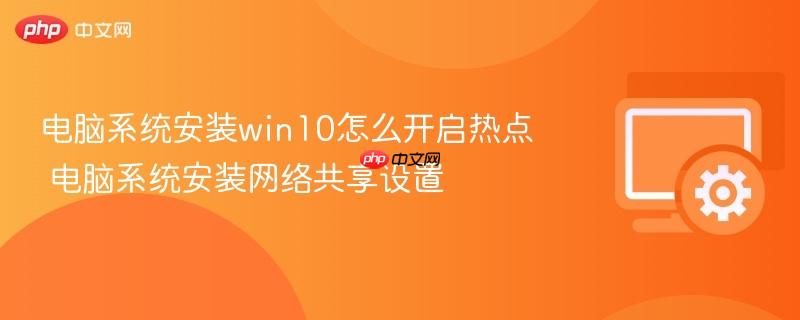 电脑系统安装win10怎么开启热点 电脑系统安装网络共享设置
