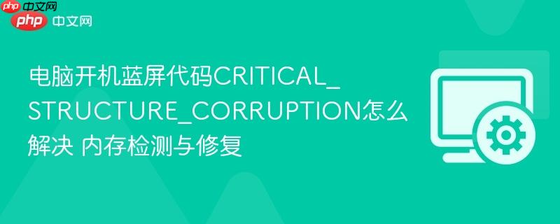 电脑开机蓝屏代码critical_structure_corruption怎么解决 内存检测与修复