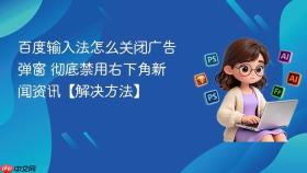 百度输入法怎么关闭广告弹窗 彻底禁用右下角新闻资讯【解决方法】