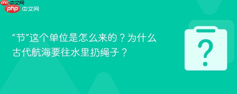 “节”这个单位是怎么来的？为什么古代航海要往水里扔绳子？
