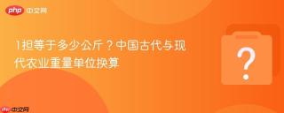 1担等于多少公斤?中国古代与现代农业重量单位换算