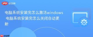 电脑系统安装完怎么激活windows 电脑系统安装完怎么关闭自动更新