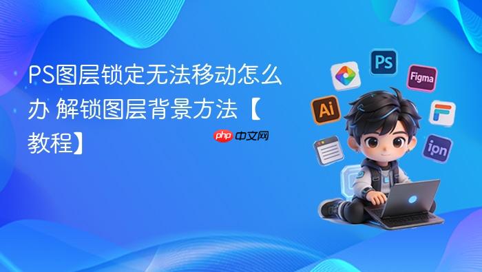 ps图层锁定无法移动怎么办 解锁图层背景方法【教程】