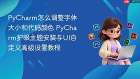 pycharm怎么调整字体大小和代码颜色 pycharm护眼主题安装与ui自定义高级设置教程