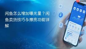 闲鱼怎么增加曝光量？闲鱼卖货技巧与擦亮功能详解