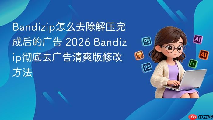 bandizip怎么去除解压完成后的广告 2026 bandizip彻底去广告清爽版修改方法