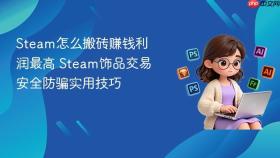 steam怎么搬砖赚钱利润最高 steam饰品交易安全防骗实用技巧