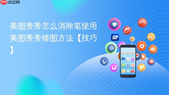 美图秀秀怎么消除笔使用 美图秀秀修图方法【技巧】