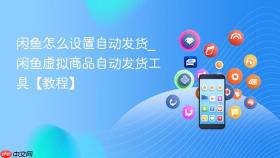 闲鱼怎么设置自动发货_闲鱼虚拟商品自动发货工具【教程】