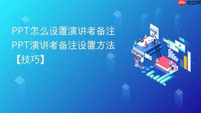ppt怎么设置演讲者备注 ppt演讲者备注设置方法【技巧】