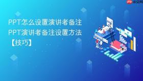 ppt怎么设置演讲者备注 ppt演讲者备注设置方法【技巧】