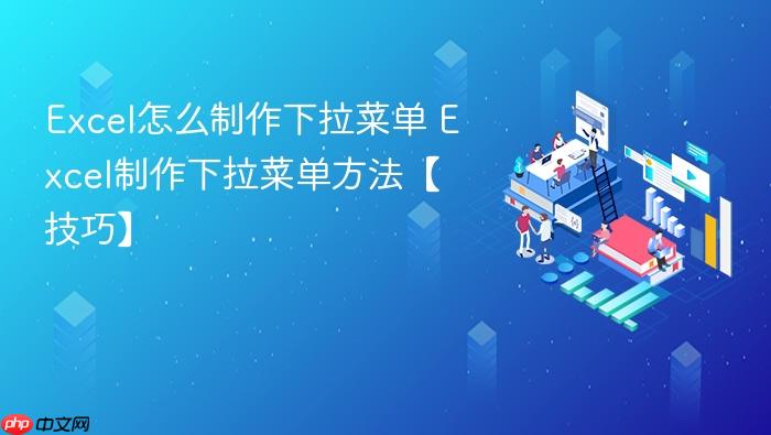 excel怎么制作下拉菜单 excel制作下拉菜单方法【技巧】