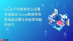 excel下拉菜单怎么设置多选联动 excel数据有效性高级设置与多级菜单制作技巧