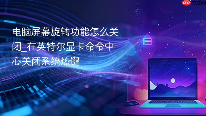 电脑屏幕旋转功能怎么关闭_在英特尔显卡命令中心关闭系统热键