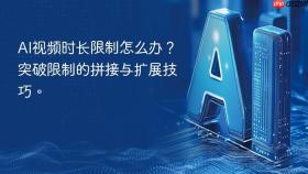 AI视频时长限制怎么办？突破限制的拼接与扩展技巧。