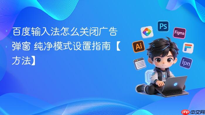 百度输入法怎么关闭广告弹窗 纯净模式设置指南【方法】