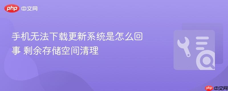 手机无法下载更新系统是怎么回事 剩余存储空间清理