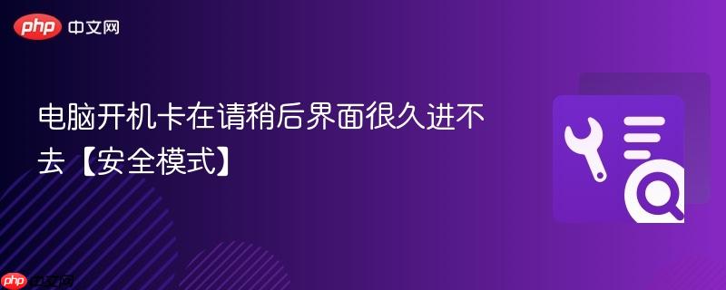 电脑开机卡在请稍后界面很久进不去【安全模式】