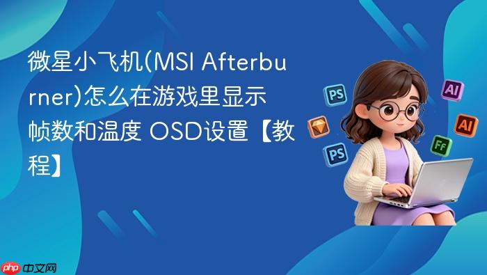 微星小飞机(msi afterburner)怎么在游戏里显示帧数和温度 osd设置【教程】