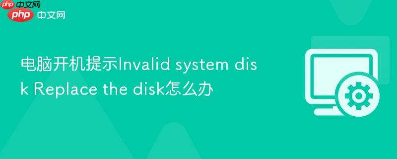 电脑开机提示invalid system disk replace the disk怎么办