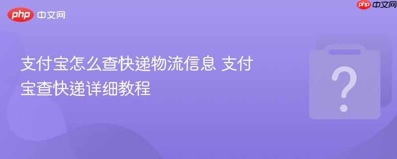 支付宝怎么查快递物流信息 支付宝查快递详细教程