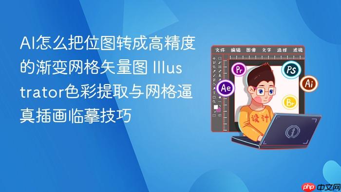 ai怎么把位图转成高精度的渐变网格矢量图 illustrator色彩提取与网格逼真插画临摹技巧