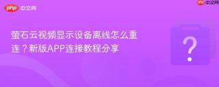 萤石云视频显示设备离线怎么重连？新版APP连接教程分享