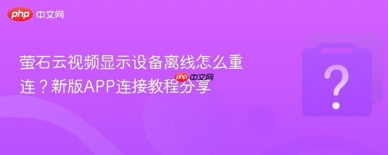 萤石云视频显示设备离线怎么重连？新版app连接教程分享