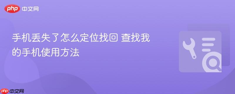 手机丢失了怎么定位找回 查找我的手机使用方法