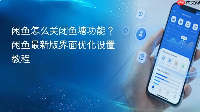 闲鱼怎么关闭鱼塘功能?闲鱼最新版界面优化设置教程