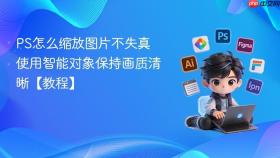 ps怎么缩放图片不失真 使用智能对象保持画质清晰【教程】