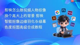 剪映怎么做视频人物抠像换个高大上的背景 剪映智能抠像边缘羽化与绿幕色度抠图高级合成教程