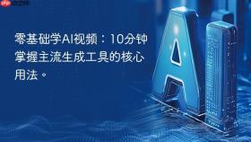 零基础学AI视频：10分钟掌握主流生成工具的核心用法。