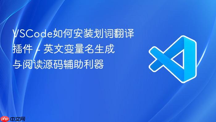vscode如何安装划词翻译插件 - 英文变量名生成与阅读源码辅助利器