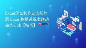 excel怎么制作动态切片器 excel数据透视表联动筛选方法【技巧】