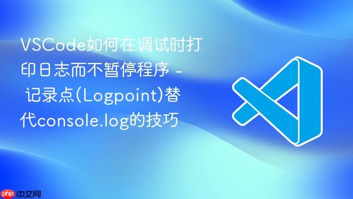 vscode如何在调试时打印日志而不暂停程序 - 记录点(logpoint)替代console.log的技巧
