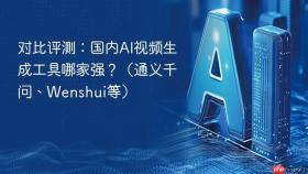 对比评测：国内ai视频生成工具哪家强？（通义千问、wenshui等）