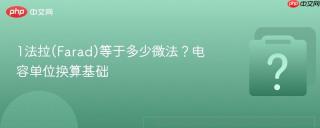 1法拉(farad)等于多少微法?电容单位换算基础