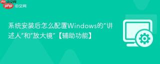 系统安装后怎么配置windows的“讲述人”和“放大镜”【辅助功能】