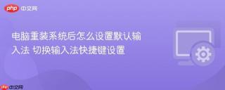 电脑重装系统后怎么设置默认输入法 切换输入法快捷键设置