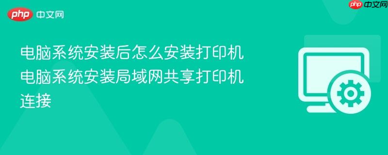 电脑系统安装后怎么安装打印机 电脑系统安装局域网共享打印机连接