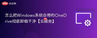怎么把windows系统自带的onedrive彻底卸载干净【云服务】