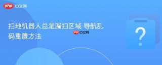 扫地机器人总是漏扫区域 导航乱码重置方法