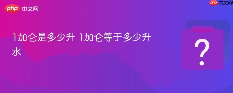 1加仑是多少升 1加仑等于多少升水