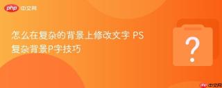 怎么在复杂的背景上修改文字 ps复杂背景p字技巧