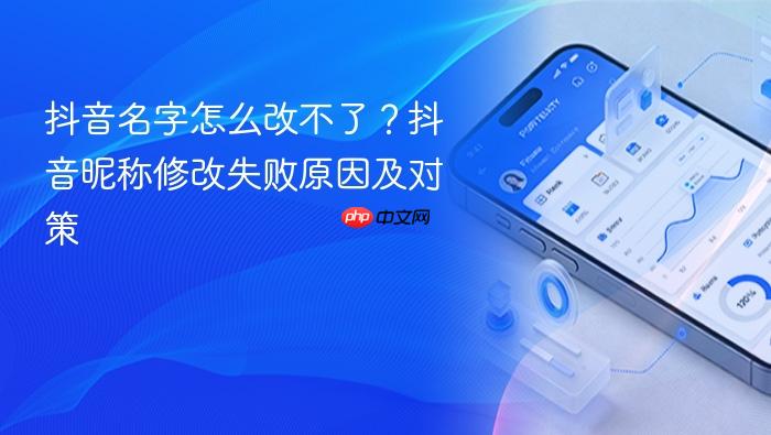 抖音名字怎么改不了?抖音昵称修改失败原因及对策
